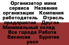 Организатор мини-сервиса › Название организации ­ Компания-работодатель › Отрасль предприятия ­ Другое › Минимальный оклад ­ 1 - Все города Работа » Вакансии   . Бурятия респ.